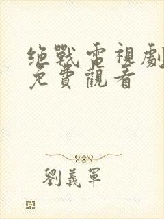 绝战电视剧全集免费观看