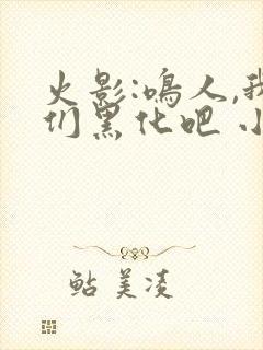 火影:鸣人,我们黑化吧 小说