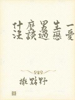 什么男生一看就没谈过恋爱