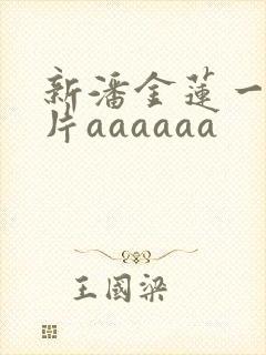 新潘金莲一级淫片aaaaaa