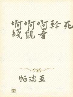 啊啊啊干死我在线观看