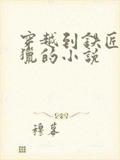 穿越到铁匠村打猎的小说