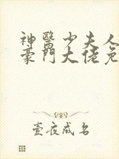 神医少夫人错嫁豪门大佬免费阅读全文