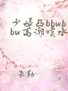 少妇凸bbwbbw高潮喷水图