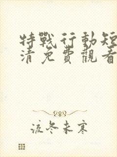 特战行动短剧高清免费观看