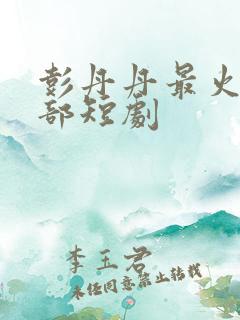 彭丹丹最火的三部短剧