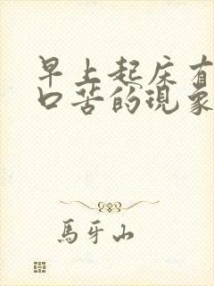 早上起床有口干口苦的现象是怎么回事