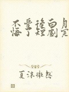 不爱后白月光后悔了短剧完整