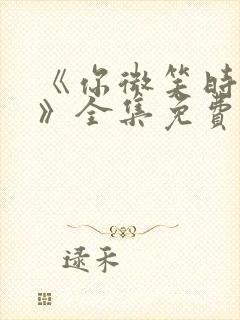 《你微笑时很美》全集免费观看