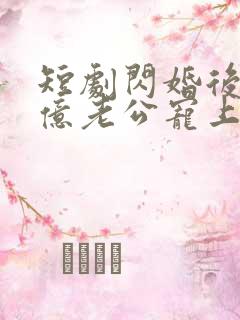 短剧闪婚后被千亿老公宠上天