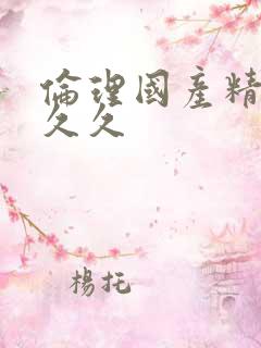 伦理国产精品久久久