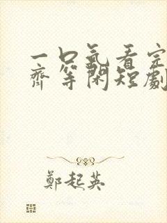 一口气看完绝世齐等闲短剧免费观看