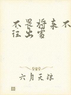 不畏将来不念过往出处