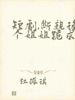 短剧,断亲后四个姐姐跪求我回家