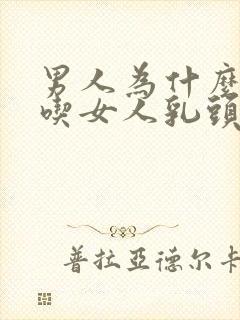 男人为什么喜欢吃女人乳头