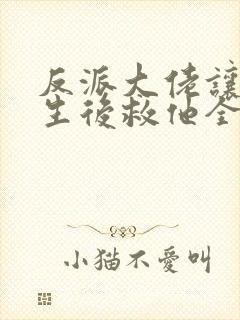 反派大佬让我重生后救他全文免费阅读