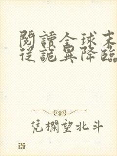 阅读全球末世:从诡异降临开始无敌全文