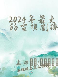 2024年最火的电视剧排行榜前十名