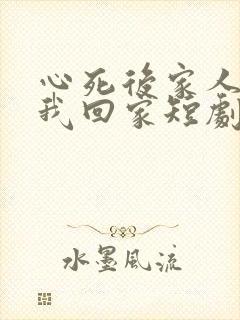 心死后家人跪求我回家短剧在线观看