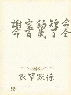 谢家的短命鬼长命百岁了全文免费473