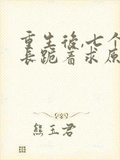 重生后,七个兄长跪着求原谅之