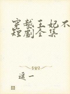 穿越王妃不好惹短剧全集