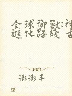 全球御兽:神宠进化路线 古圣厦