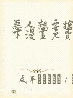 恶人想要抢救一下漫画免费阅读下拉式奇漫屋