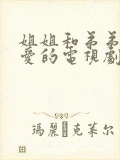 姐姐和弟弟谈恋爱的电视剧