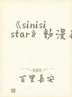 《sinisistar》动漫在线免费观看