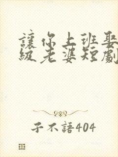 让你上班娶了上级老婆短剧