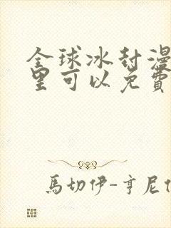 全球冰封漫画哪里可以免费看