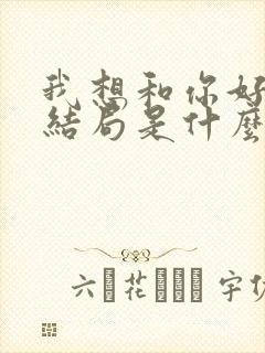 我想和你好好的结局是什么