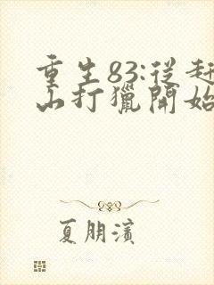 重生83:从赶山打猎开始发家致富正版