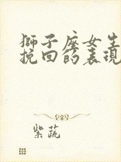 狮子座女生等你挽回的表现