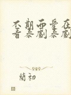 不期而爱在线观看泰剧泰剧网第三季