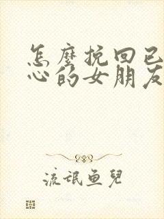 怎么挽回已经死心的女朋友