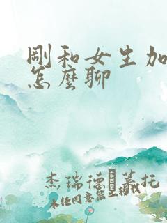 刚和女生加微信怎么聊