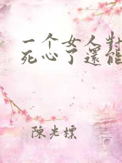 一个女人对男人死心了还能挽回吗