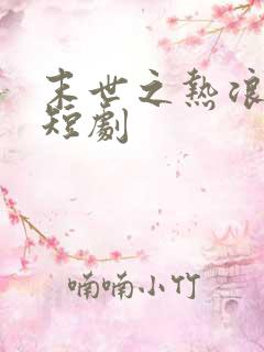 末世之热浪来袭短剧