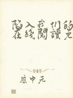 陷入我们的热恋在线阅读免费