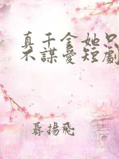 真千金她只谋权不谋爱短剧免费观看高清