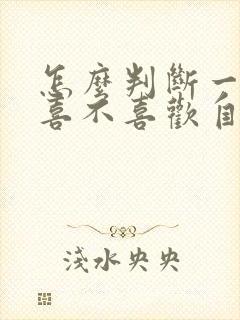 怎么判断一个人喜不喜欢自己