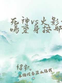 死神vs火影仙鸣变身按哪里