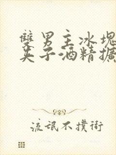 双男主冰块棉签夹子酒精扩张器