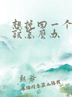 想挽回一个男人该怎么办