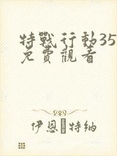 特战行动35集免费观看