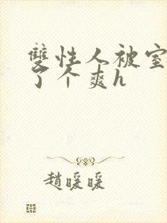 双性人被室友做了个爽h