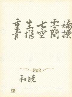 重生七零娇软知青携空间撩糙汉