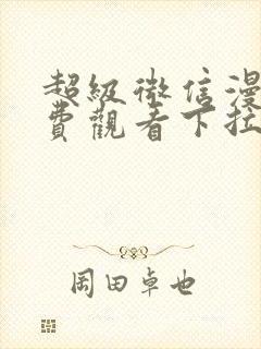 超级微信漫画免费观看下拉式6漫画